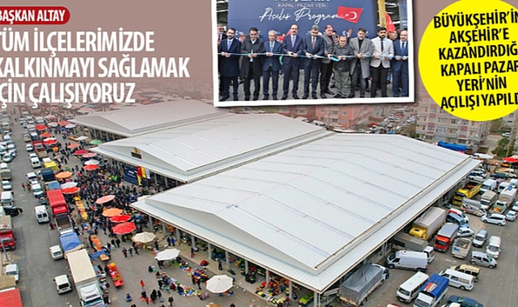 Konya Büyükşehir'in Akşehir'e Kazandırdığı Kapalı Pazar Yeri'nin Açılışı Yapıldı
