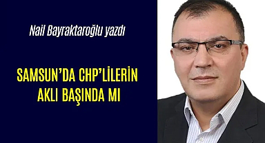 SAMSUN'DA CHP’LİLERİN AKLI BAŞINDA MI?