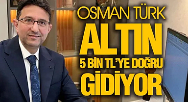 OSMAN TÜRK: “ALTIN 5 BİN TL’YE DAYANABİLİR”