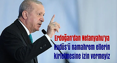 Erdoğan'dan Netanyahu'ya: Kudüs''ü namahrem ellerin kirletmesine izin vermeyiz