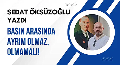 Basın Arasında Ayrım Olmaz, Olmamalı!