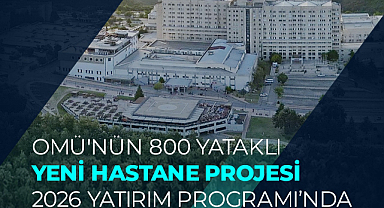 OMÜ’nün 800 yataklı yeni hastane projesi 2026 Yatırım Programı’nda
