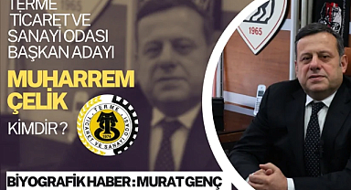 Terme Ticaret ve Sanayi Odası Başkan Adayı Muharrem Çelik: “Katılımcı Şeffaf ve Üretim Odaklı Yönetim”